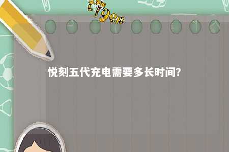 悦刻五代充电需要多长时间	？ 